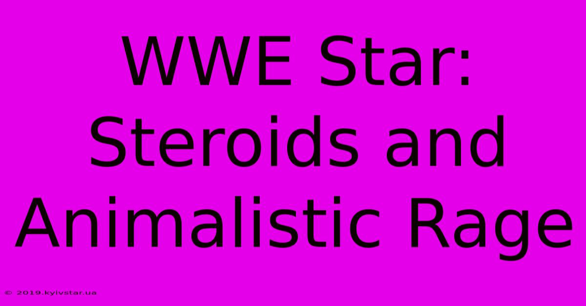 WWE Star: Steroids And Animalistic Rage