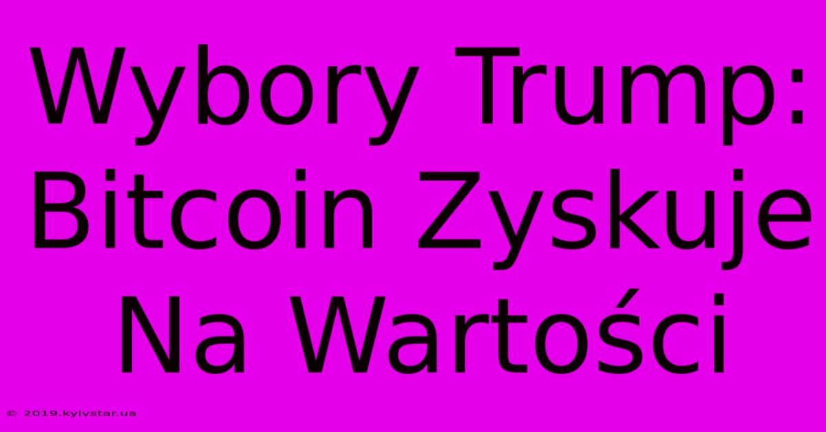 Wybory Trump: Bitcoin Zyskuje Na Wartości