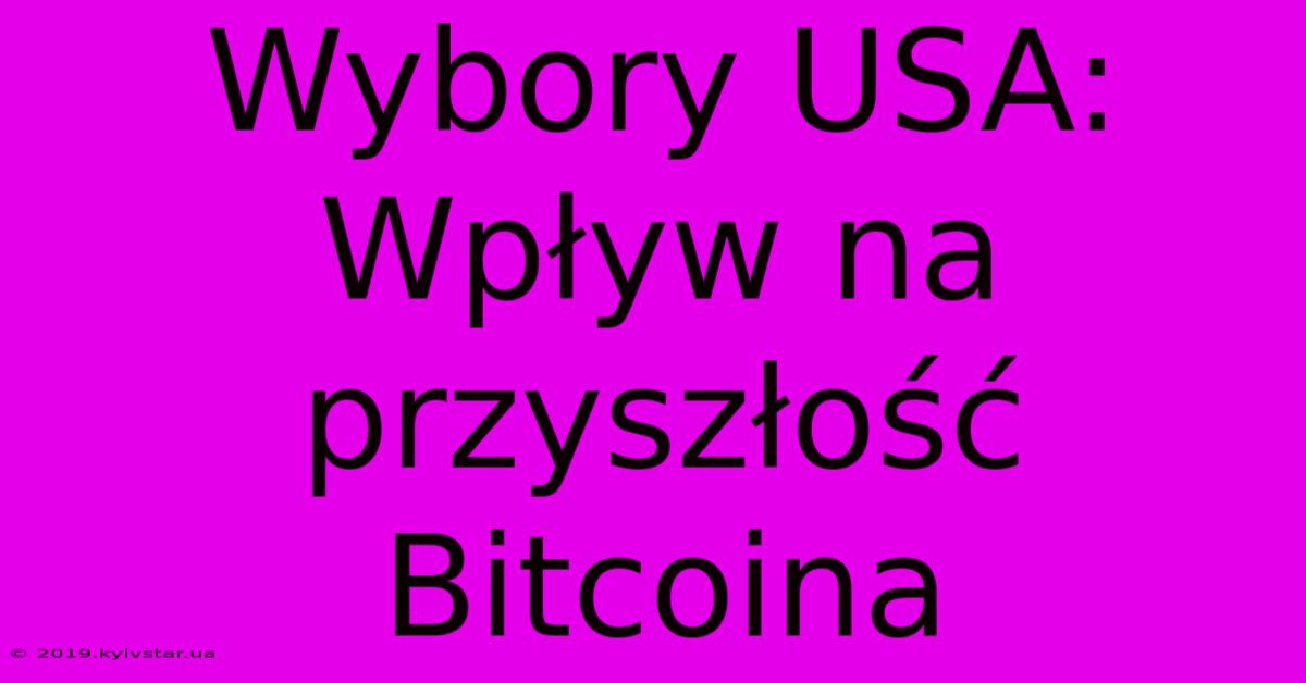 Wybory USA: Wpływ Na Przyszłość Bitcoina