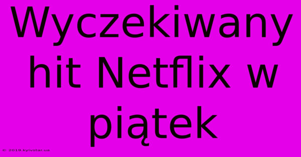 Wyczekiwany Hit Netflix W Piątek