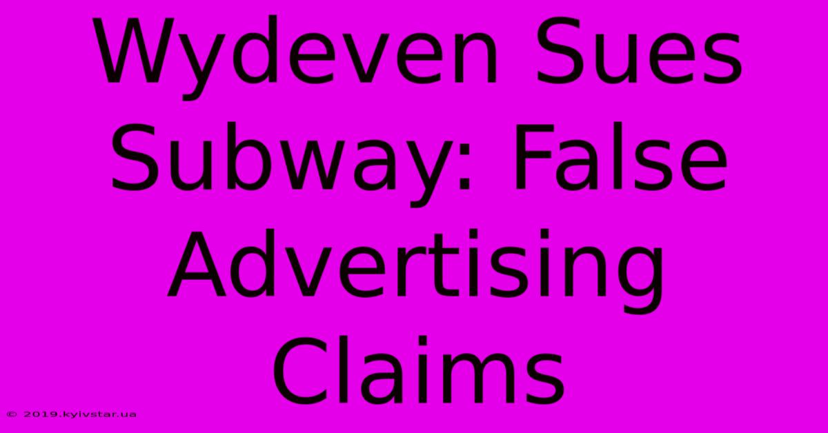 Wydeven Sues Subway: False Advertising Claims