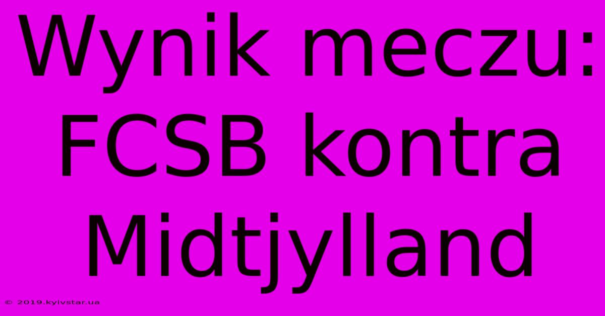 Wynik Meczu: FCSB Kontra Midtjylland