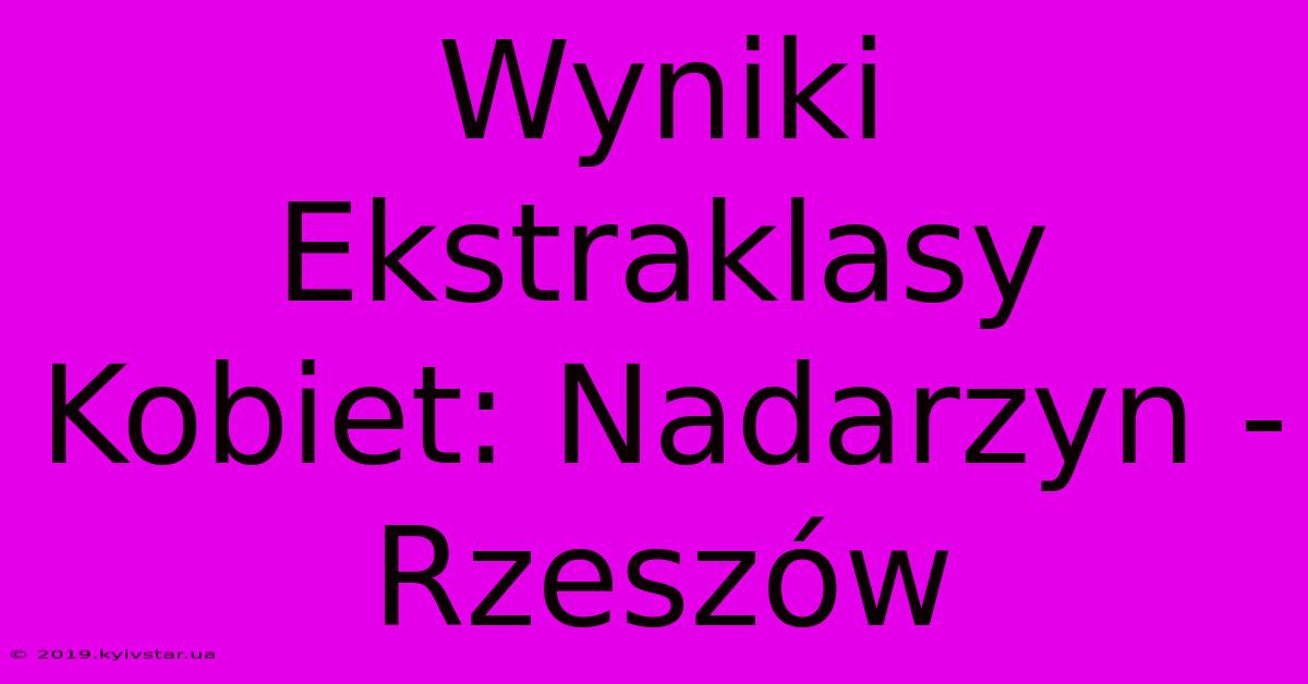 Wyniki Ekstraklasy Kobiet: Nadarzyn - Rzeszów