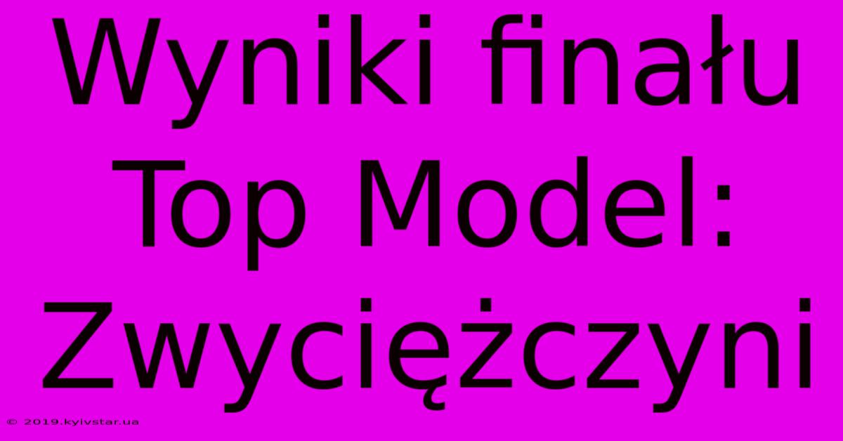 Wyniki Finału Top Model: Zwyciężczyni