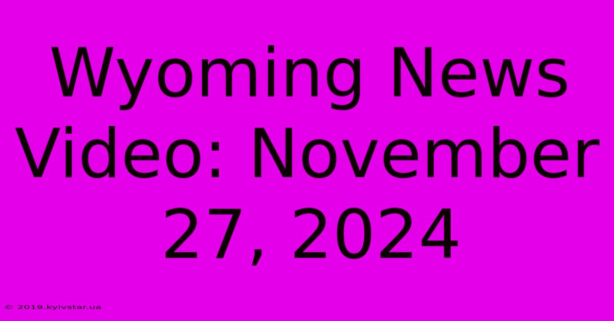 Wyoming News Video: November 27, 2024