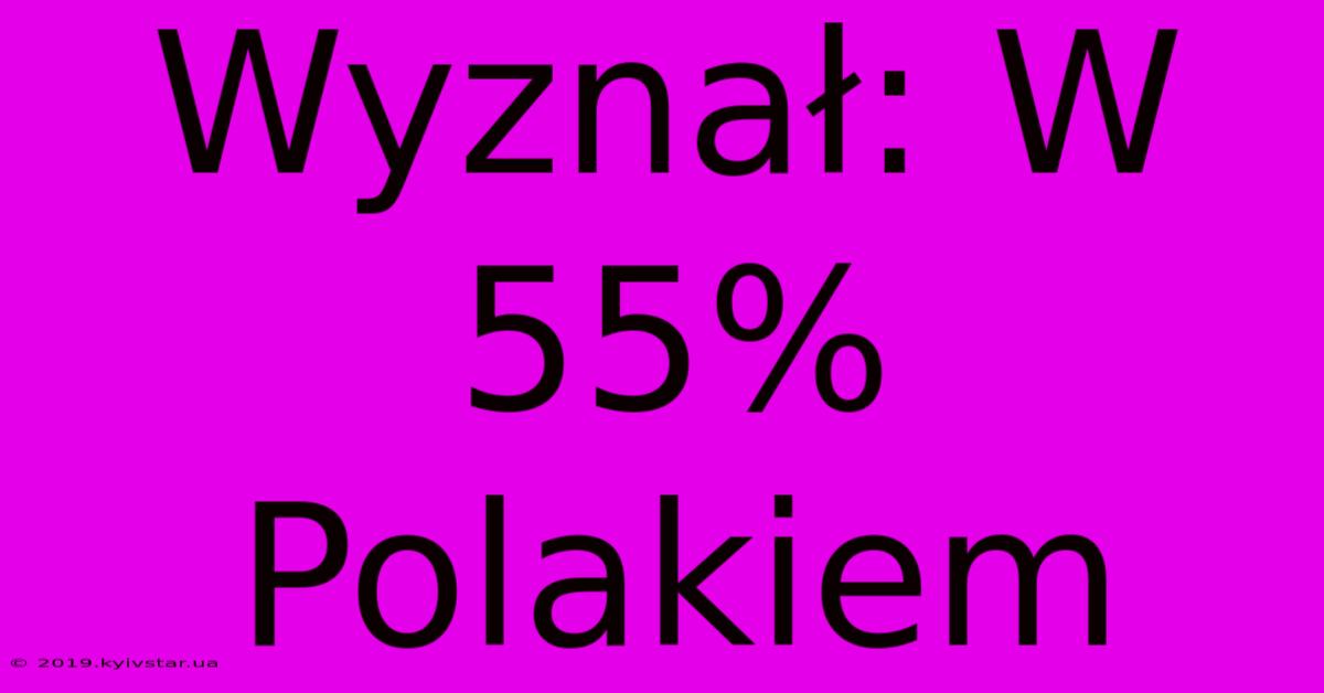 Wyznał: W 55% Polakiem