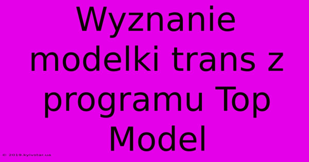 Wyznanie Modelki Trans Z Programu Top Model