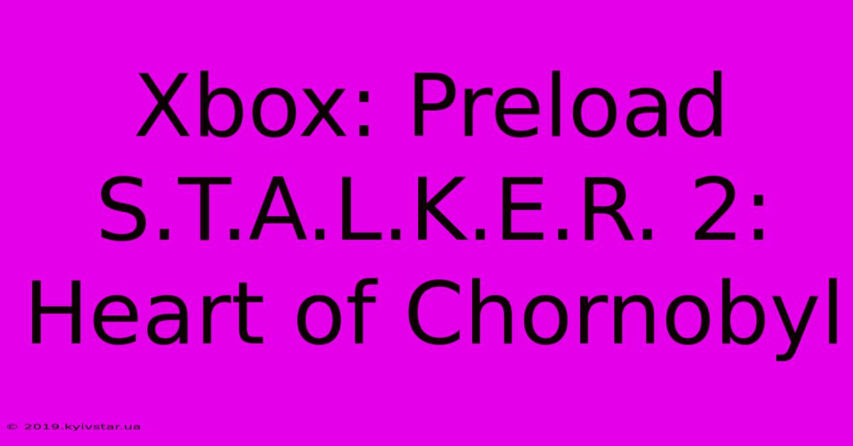 Xbox: Preload S.T.A.L.K.E.R. 2: Heart Of Chornobyl