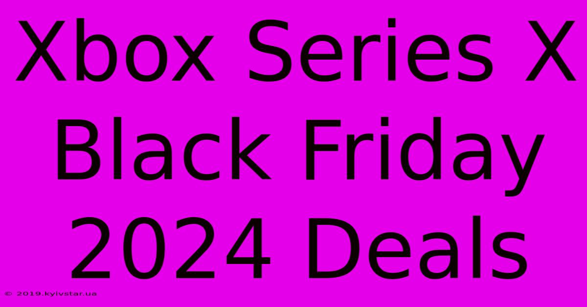 Xbox Series X Black Friday 2024 Deals