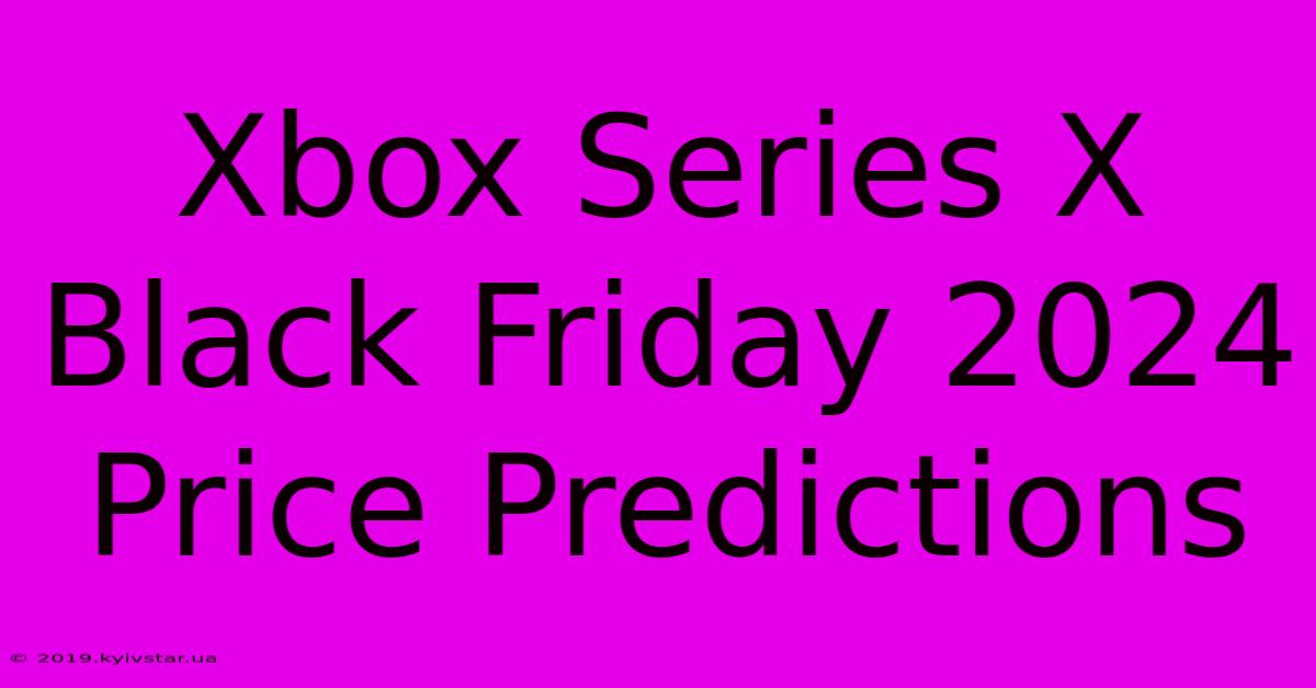 Xbox Series X Black Friday 2024 Price Predictions 