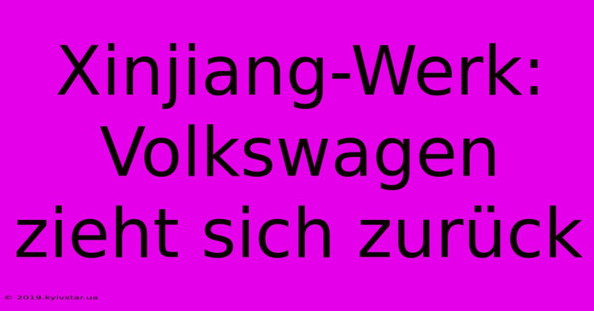 Xinjiang-Werk: Volkswagen Zieht Sich Zurück