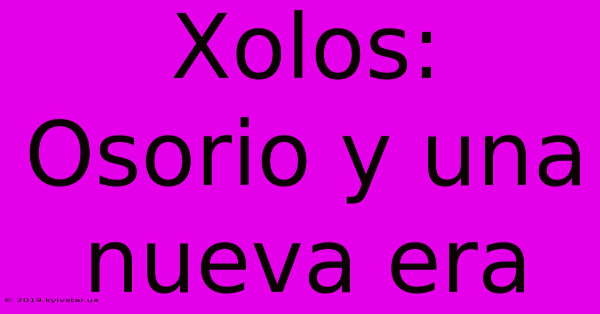Xolos: Osorio Y Una Nueva Era