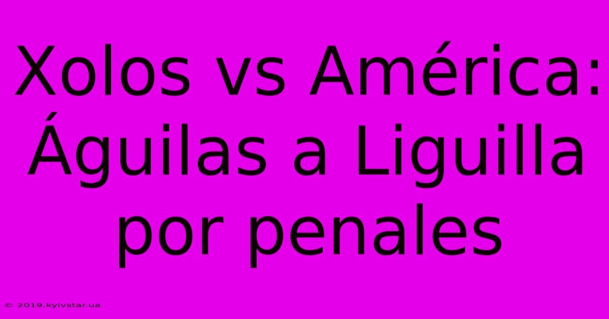 Xolos Vs América: Águilas A Liguilla Por Penales