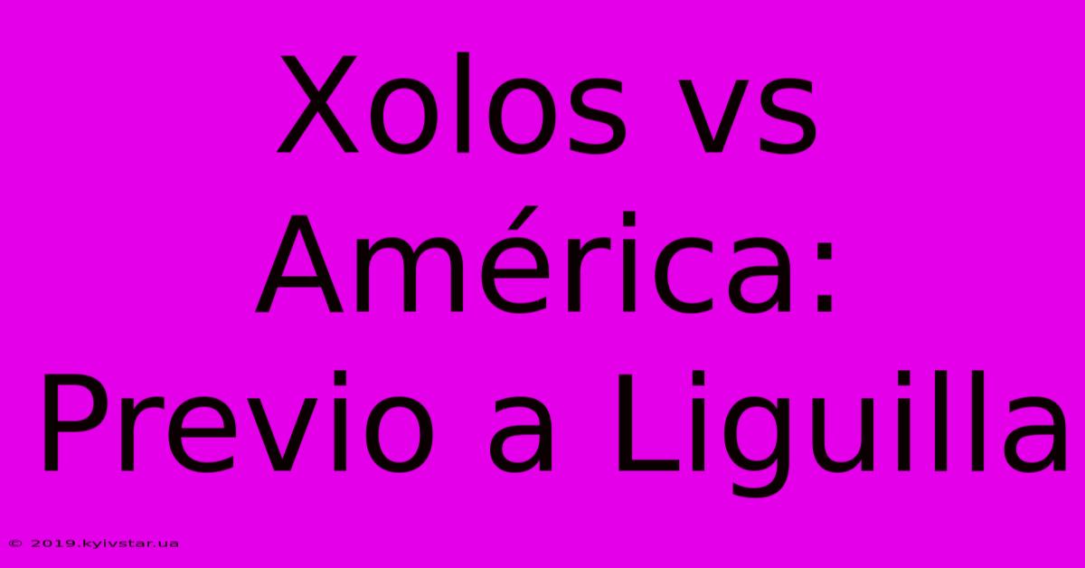 Xolos Vs América: Previo A Liguilla