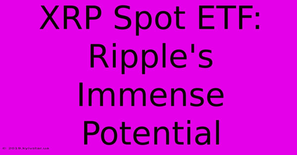 XRP Spot ETF: Ripple's Immense Potential