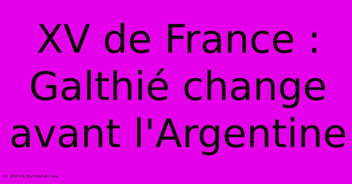 XV De France : Galthié Change Avant L'Argentine