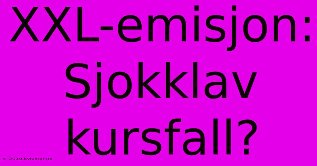 XXL-emisjon: Sjokklav Kursfall?