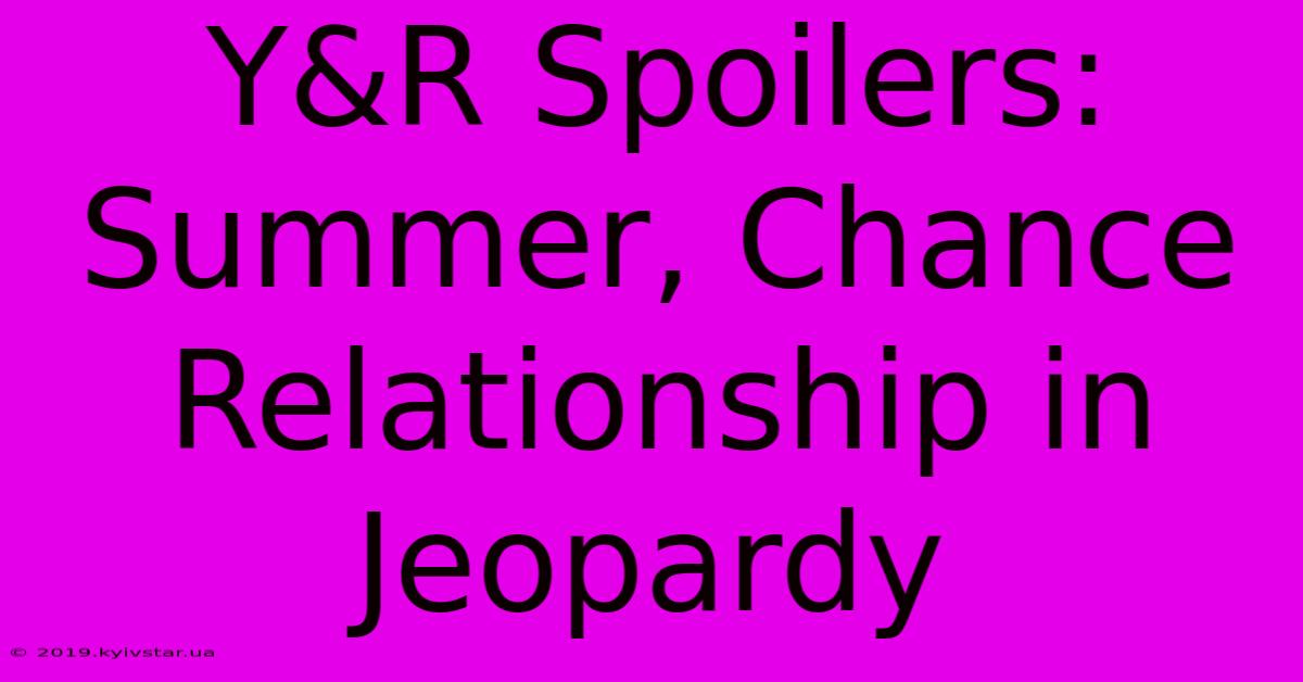 Y&R Spoilers: Summer, Chance Relationship In Jeopardy