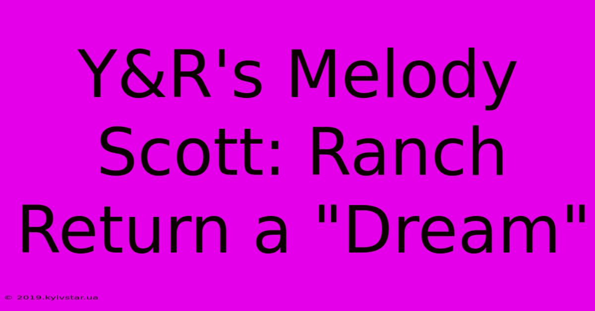 Y&R's Melody Scott: Ranch Return A 