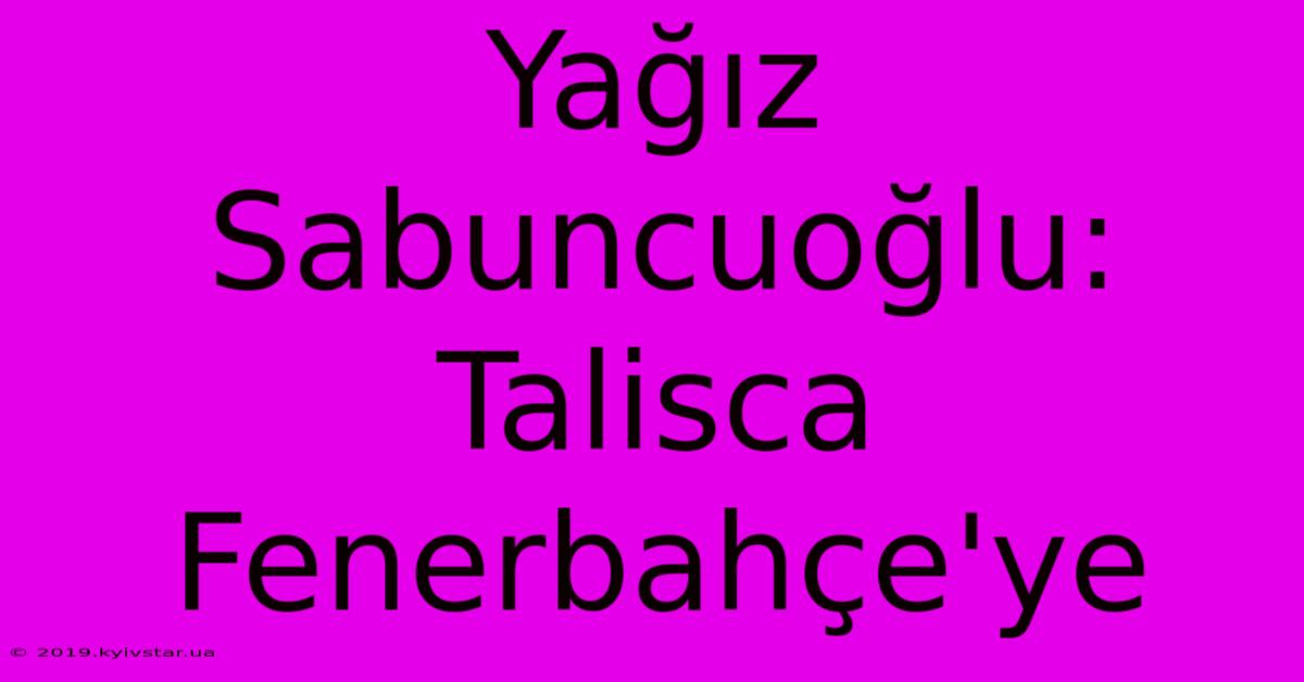 Yağız Sabuncuoğlu: Talisca Fenerbahçe'ye