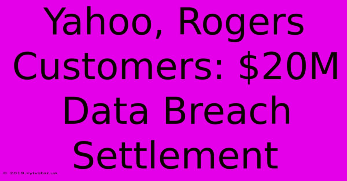 Yahoo, Rogers Customers: $20M Data Breach Settlement