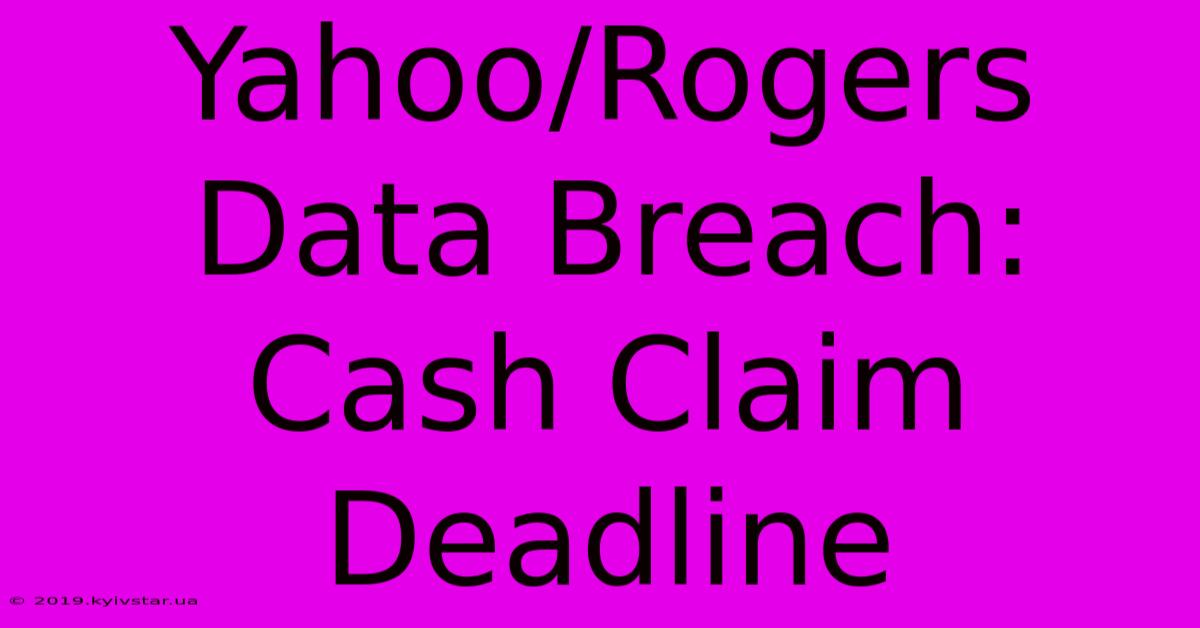 Yahoo/Rogers Data Breach: Cash Claim Deadline