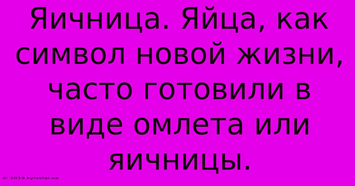 Яичница. Яйца, Как Символ Новой Жизни,  Часто Готовили В Виде Омлета Или Яичницы.