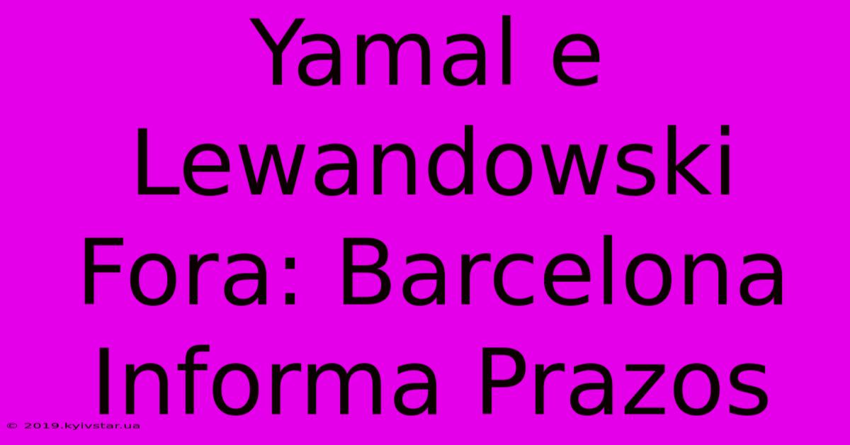 Yamal E Lewandowski Fora: Barcelona Informa Prazos 