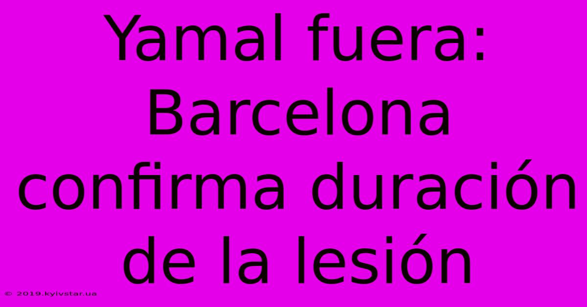 Yamal Fuera: Barcelona Confirma Duración De La Lesión 