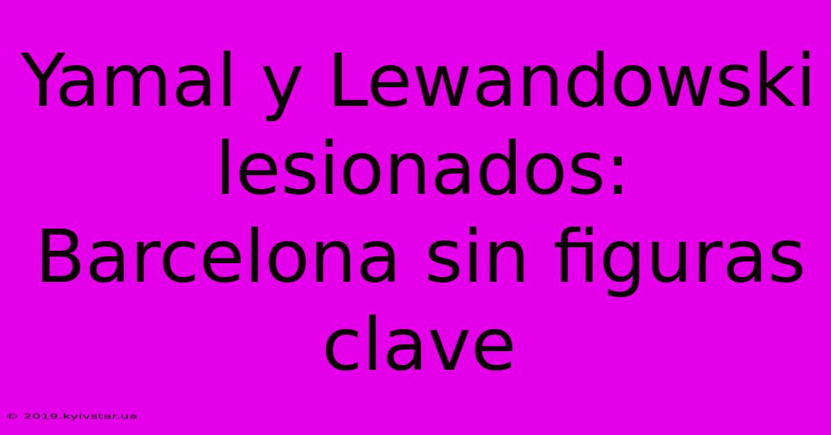 Yamal Y Lewandowski Lesionados: Barcelona Sin Figuras Clave 