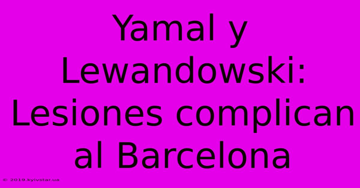 Yamal Y Lewandowski: Lesiones Complican Al Barcelona 