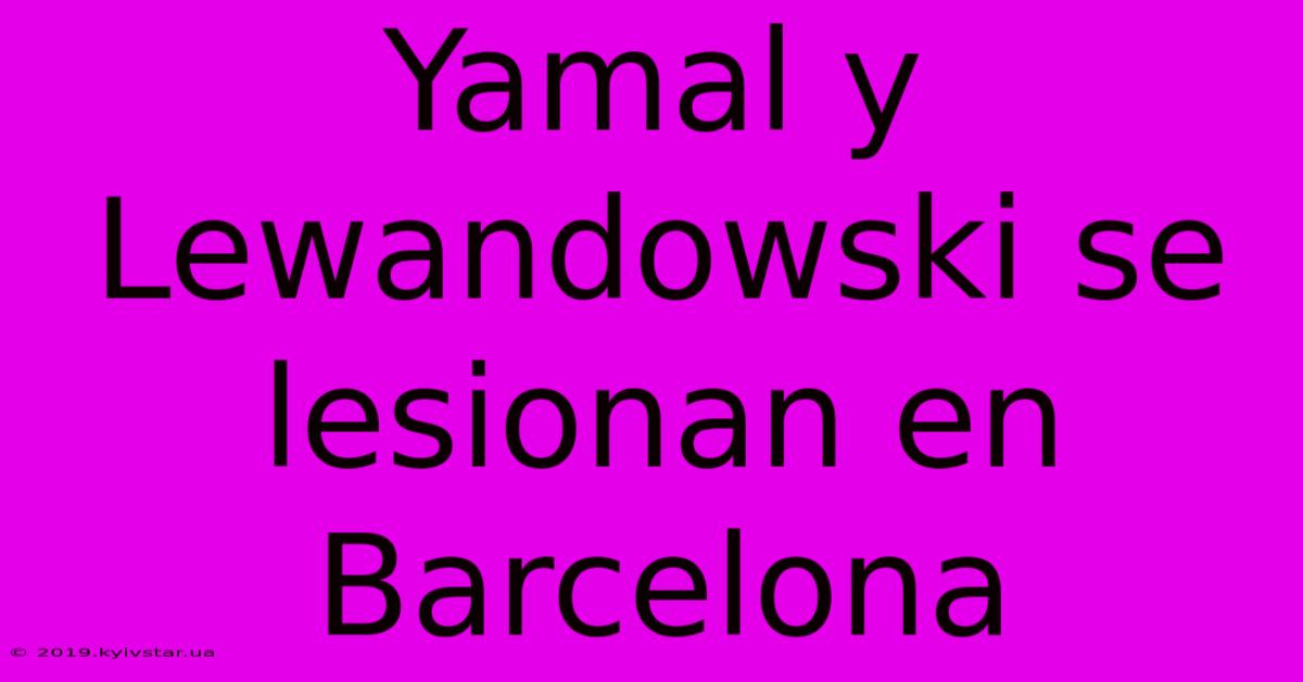 Yamal Y Lewandowski Se Lesionan En Barcelona