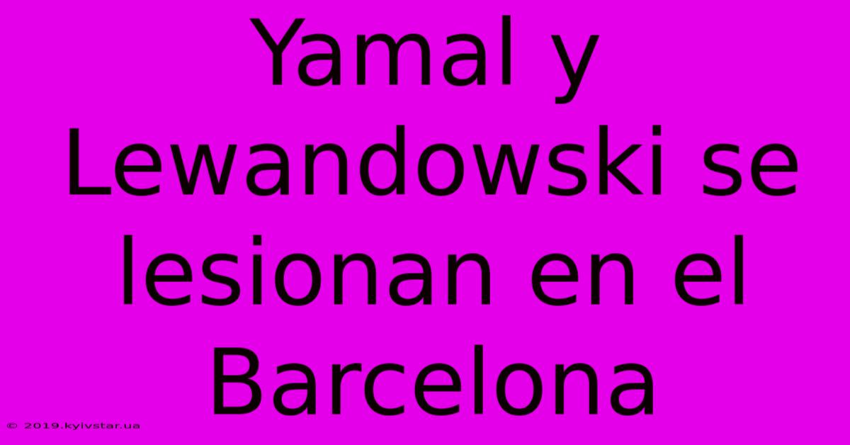 Yamal Y Lewandowski Se Lesionan En El Barcelona 