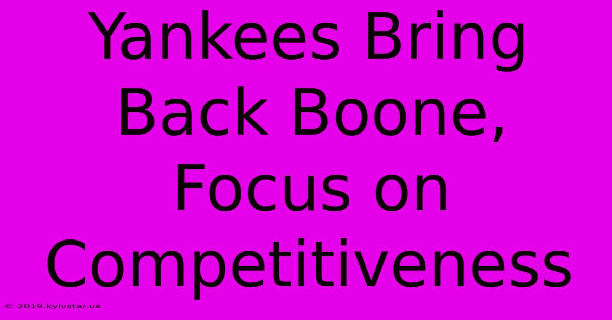 Yankees Bring Back Boone, Focus On Competitiveness