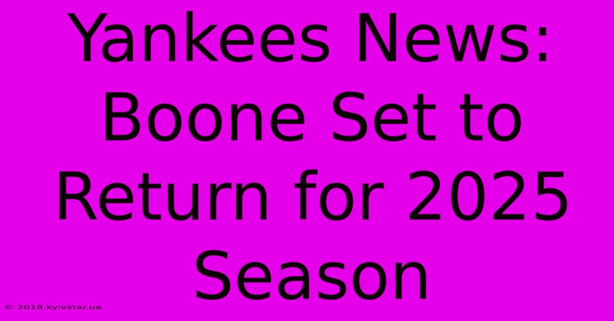 Yankees News: Boone Set To Return For 2025 Season