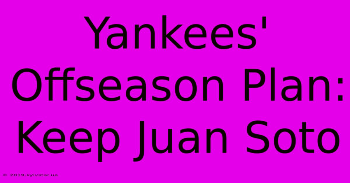 Yankees' Offseason Plan: Keep Juan Soto 