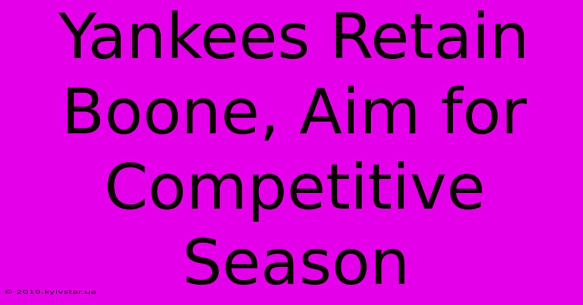 Yankees Retain Boone, Aim For Competitive Season