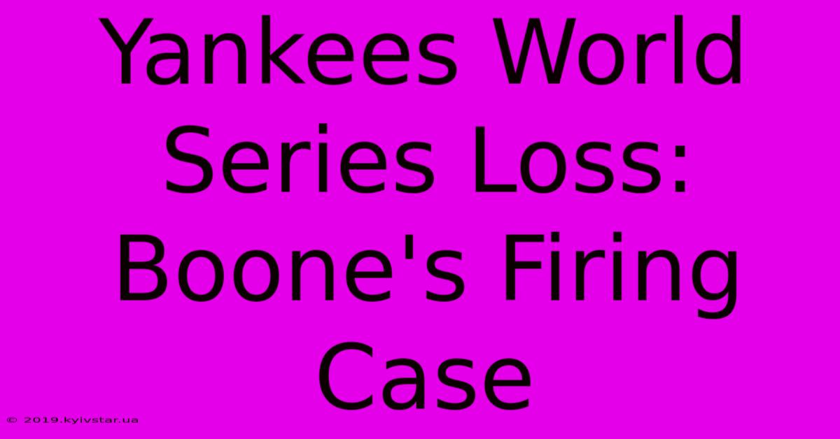 Yankees World Series Loss:  Boone's Firing Case