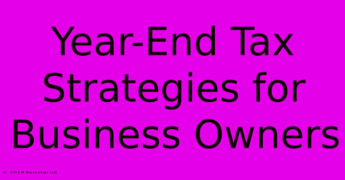 Year-End Tax Strategies For Business Owners