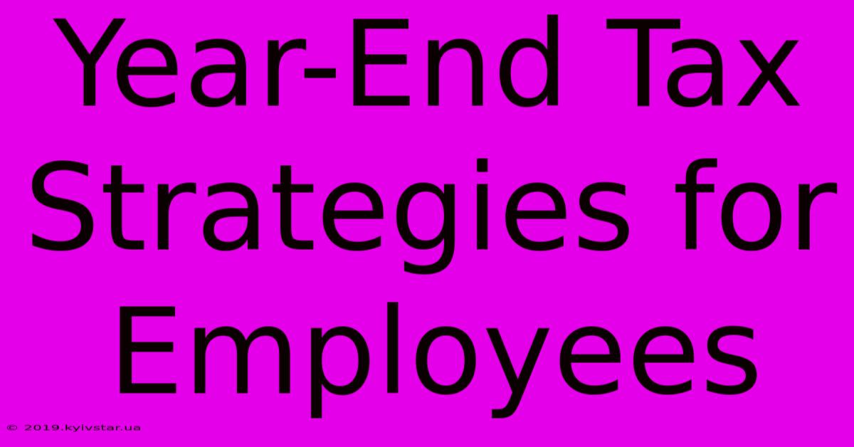 Year-End Tax Strategies For Employees