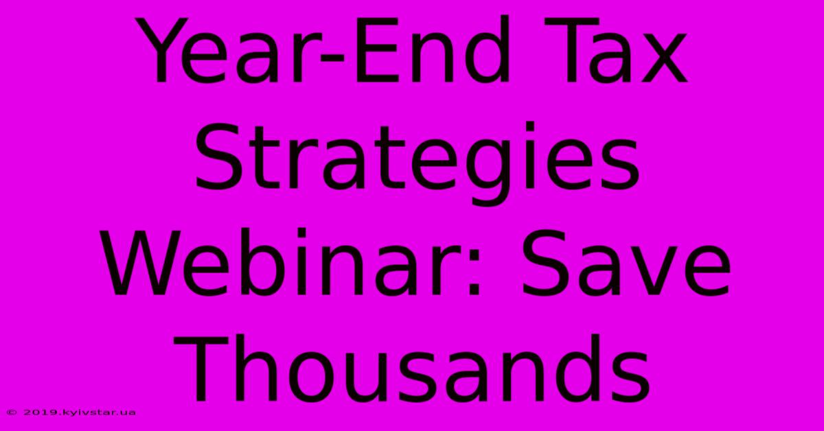 Year-End Tax Strategies Webinar: Save Thousands