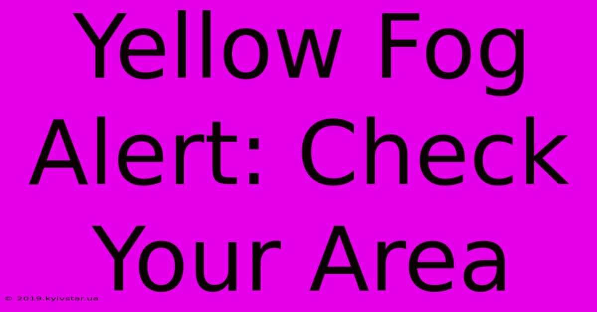 Yellow Fog Alert: Check Your Area