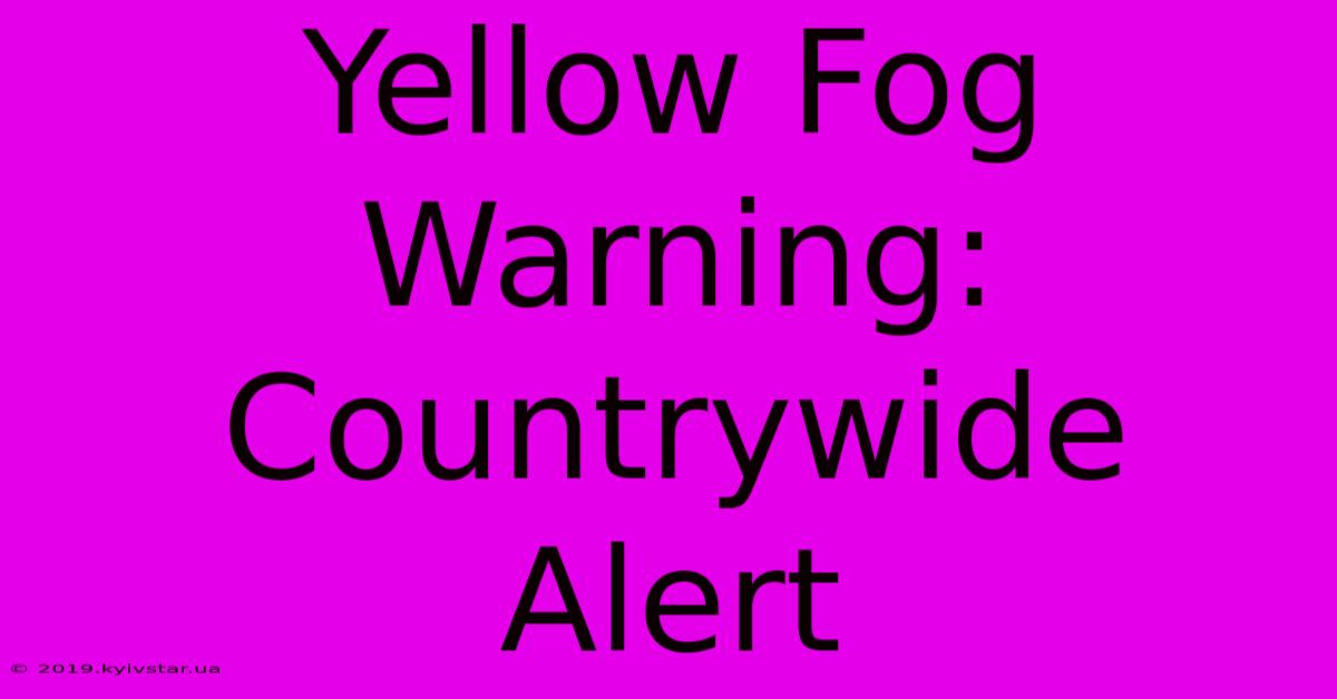 Yellow Fog Warning: Countrywide Alert