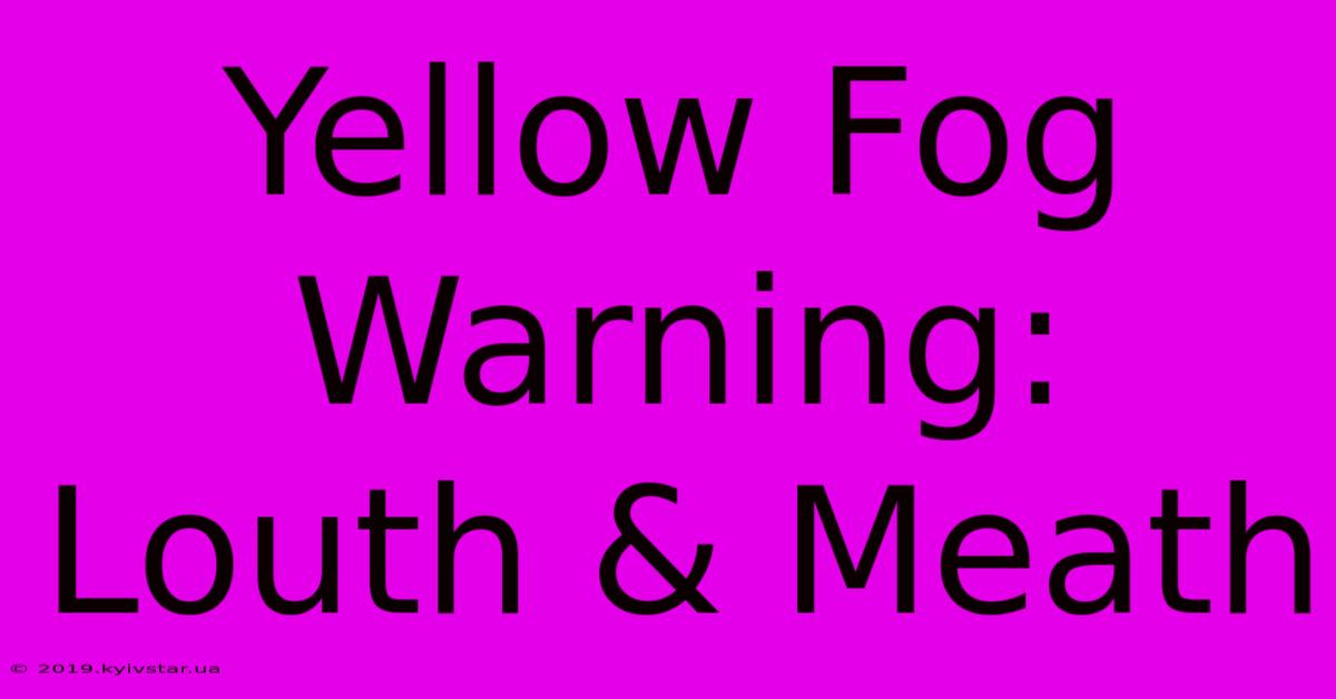 Yellow Fog Warning: Louth & Meath