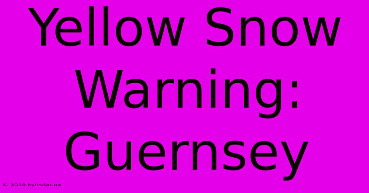 Yellow Snow Warning: Guernsey