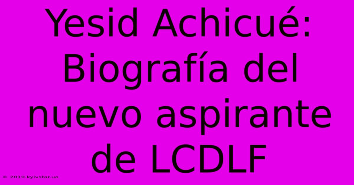 Yesid Achicué: Biografía Del Nuevo Aspirante De LCDLF