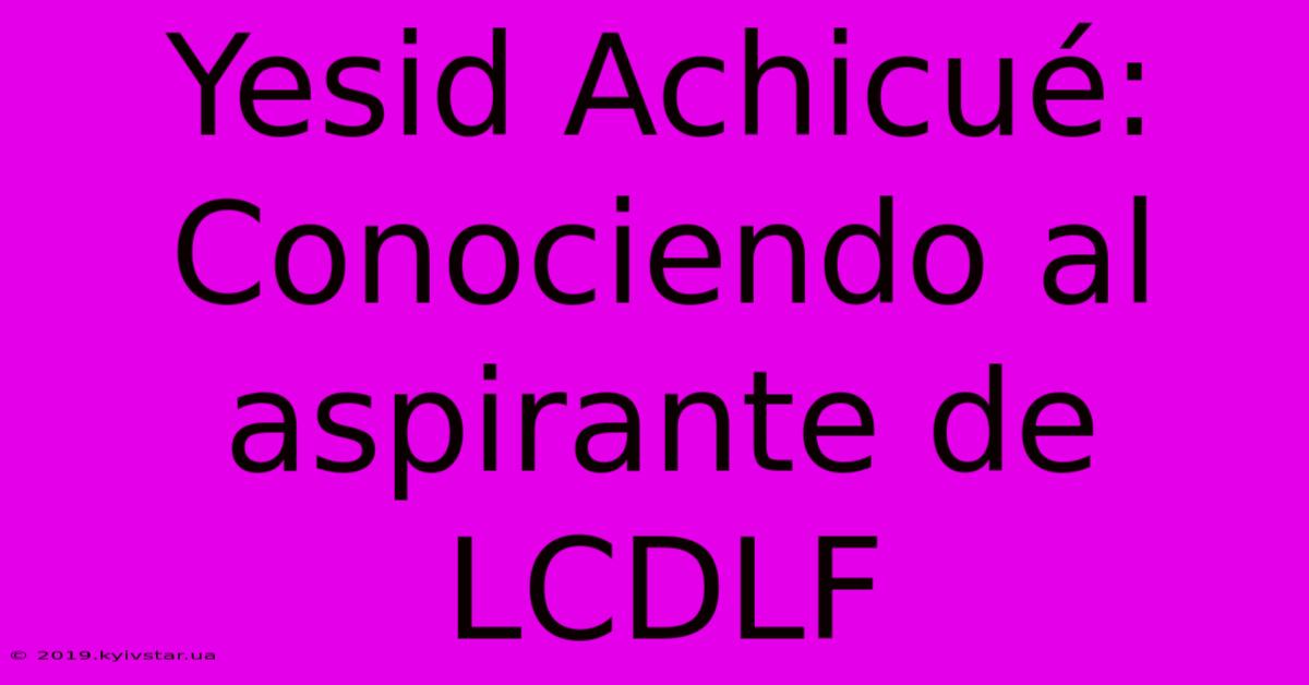 Yesid Achicué: Conociendo Al Aspirante De LCDLF