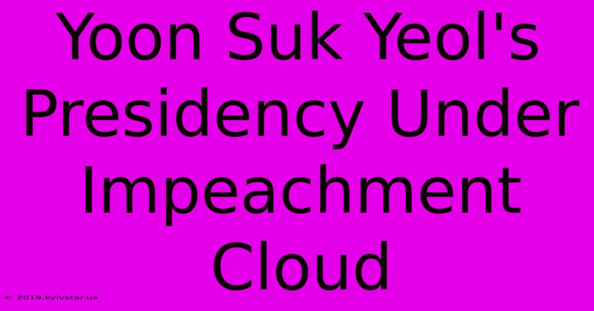 Yoon Suk Yeol's Presidency Under Impeachment Cloud