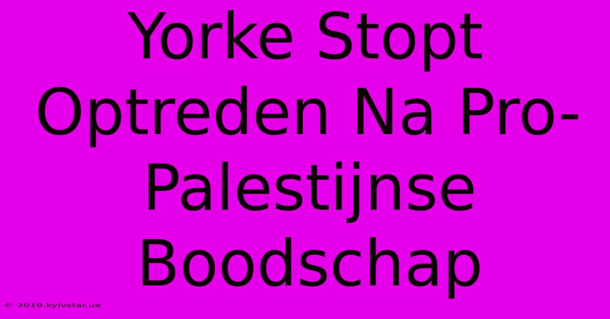 Yorke Stopt Optreden Na Pro-Palestijnse Boodschap 