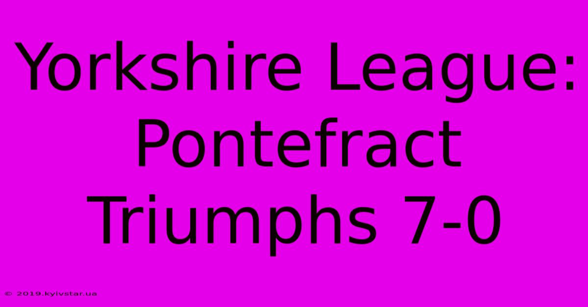 Yorkshire League: Pontefract Triumphs 7-0